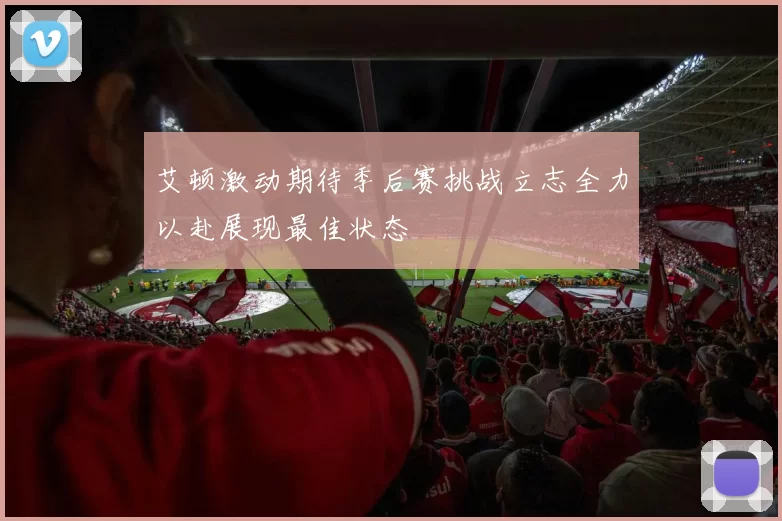 艾顿激动期待季后赛挑战立志全力以赴展现最佳状态