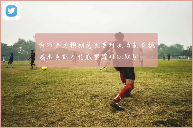 白巧克力预测总决赛对决马刺将挑战尼克斯杰伦威雷霆难以取胜