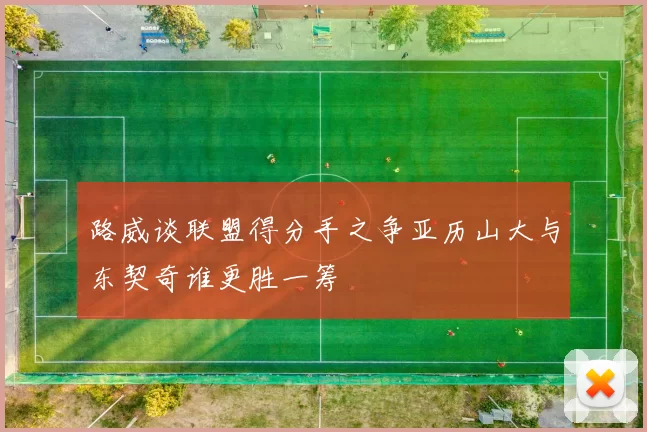 路威谈联盟得分手之争亚历山大与东契奇谁更胜一筹