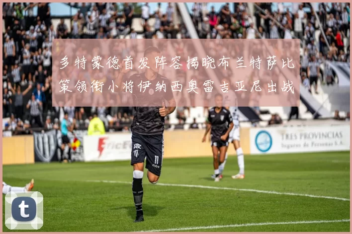 多特蒙德首发阵容揭晓布兰特萨比策领衔小将伊纳西奥雷吉亚尼出战