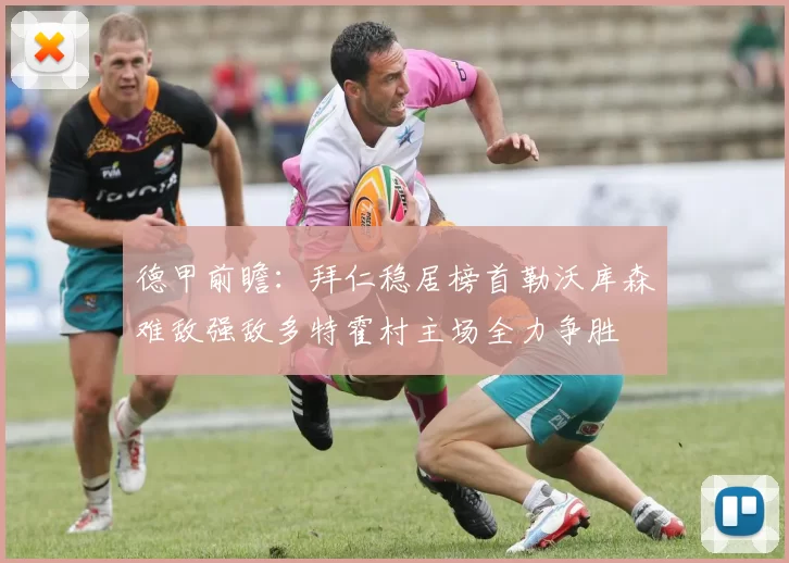 德甲前瞻：拜仁稳居榜首勒沃库森难敌强敌多特霍村主场全力争胜