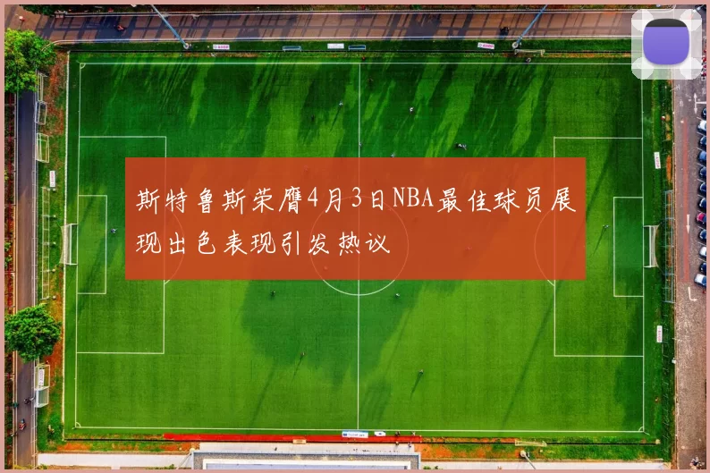斯特鲁斯荣膺4月3日NBA最佳球员展现出色表现引发热议